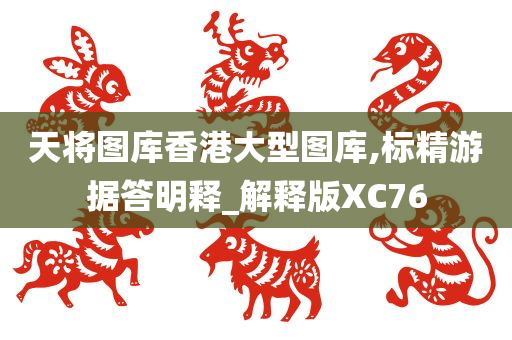 天将图库香港大型图库,标精游据答明释_解释版XC76