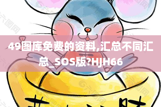 49图库免费的资料,汇总不同汇总_SOS版?HJH66