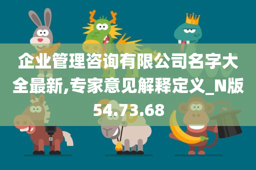 企业管理咨询有限公司名字大全最新,专家意见解释定义_N版54.73.68