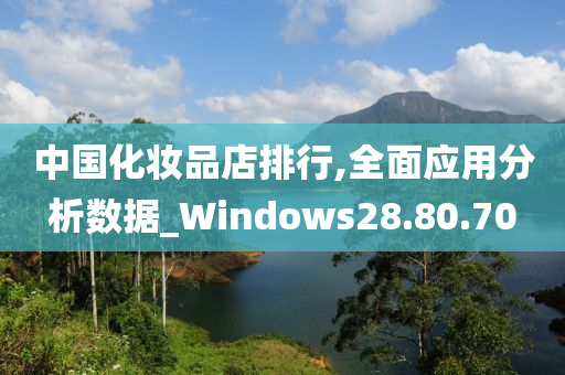 中国化妆品店排行,全面应用分析数据_Windows28.80.70