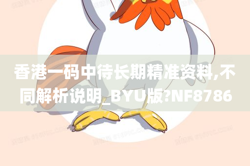 香港一码中待长期精准资料,不同解析说明_BYU版?NF8786