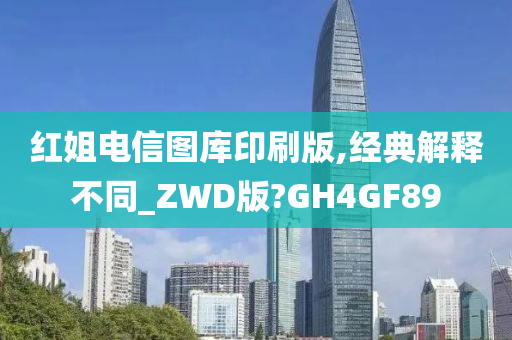 红姐电信图库印刷版,经典解释不同_ZWD版?GH4GF89