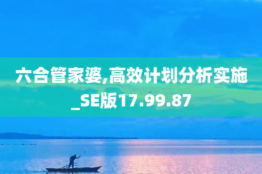 六合管家婆,高效计划分析实施_SE版17.99.87