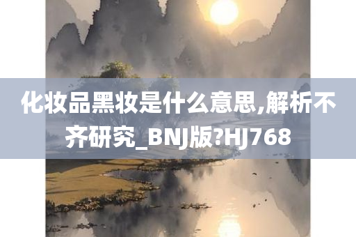 化妆品黑妆是什么意思,解析不齐研究_BNJ版?HJ768