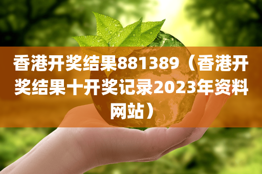 香港开奖结果881389（香港开奖结果十开奖记录2023年资料网站）