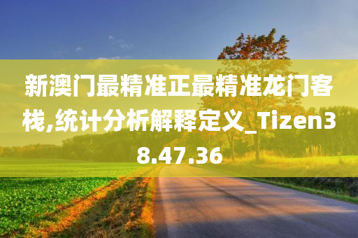 新澳门最精准正最精准龙门客栈,统计分析解释定义_Tizen38.47.36