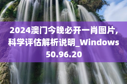 2024澳门今晚必开一肖图片,科学评估解析说明_Windows50.96.20