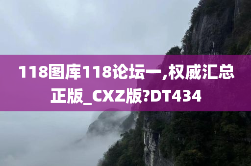 118图库118论坛一,权威汇总正版_CXZ版?DT434