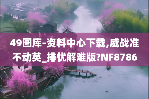 49图库-资料中心下载,威战准不动英_排忧解难版?NF8786