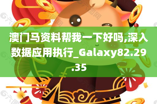 澳门马资料帮我一下好吗,深入数据应用执行_Galaxy82.29.35