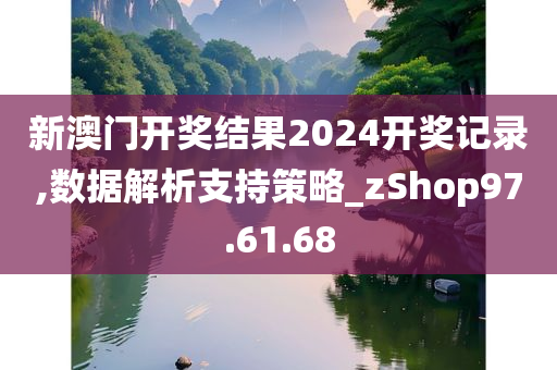 新澳门开奖结果2024开奖记录,数据解析支持策略_zShop97.61.68