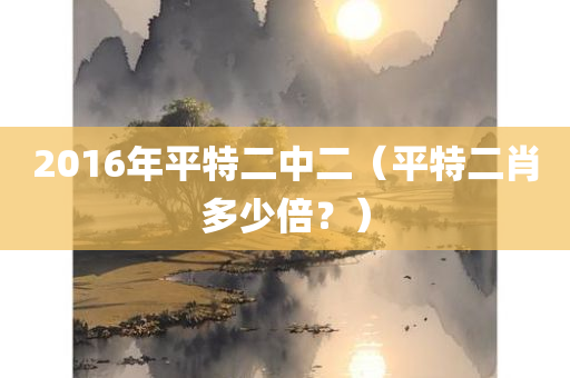 2016年平特二中二（平特二肖多少倍？）