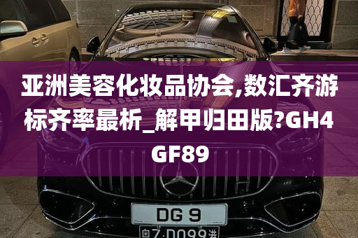 亚洲美容化妆品协会,数汇齐游标齐率最析_解甲归田版?GH4GF89