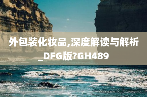 外包装化妆品,深度解读与解析_DFG版?GH489