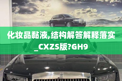 化妆品黏液,结构解答解释落实_CXZS版?GH9