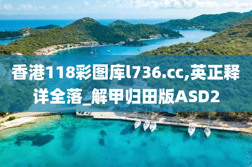 香港118彩图库l736.cc,英正释详全落_解甲归田版ASD2