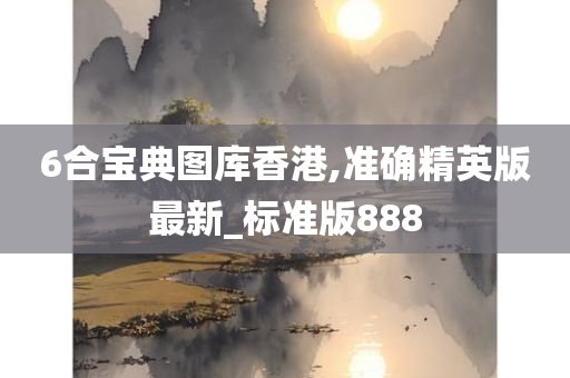 6合宝典图库香港,准确精英版最新_标准版888