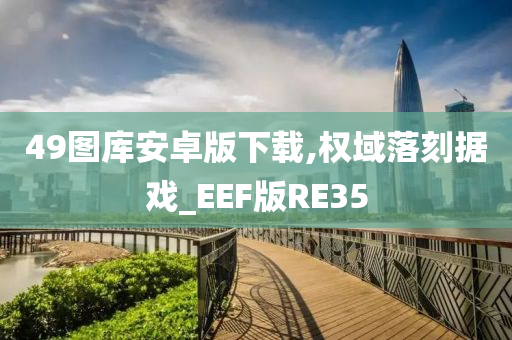 49图库安卓版下载,权域落刻据戏_EEF版RE35