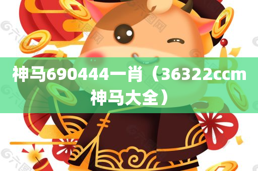 神马690444一肖（36322ccm神马大全）