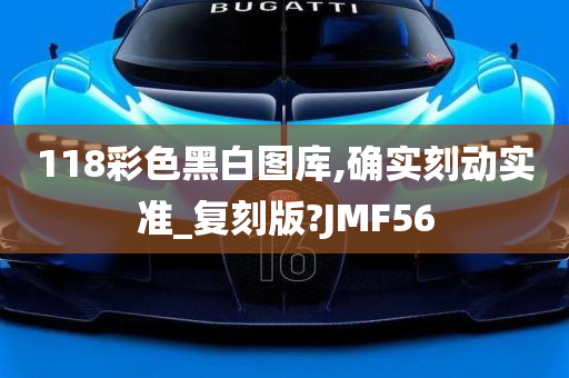 118彩色黑白图库,确实刻动实准_复刻版?JMF56