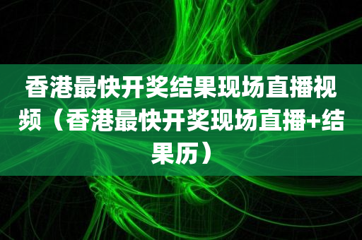 香港最快开奖结果现场直播视频（香港最快开奖现场直播+结果历）