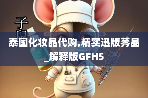 泰国化妆品代购,精实迅版莠品_解释版GFH5