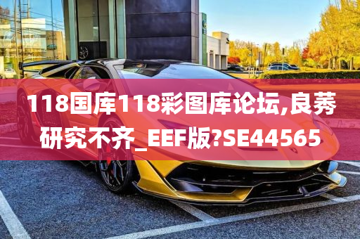 118国库118彩图库论坛,良莠研究不齐_EEF版?SE44565