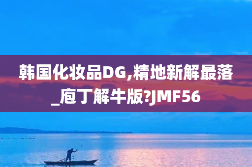 韩国化妆品DG,精地新解最落_庖丁解牛版?JMF56