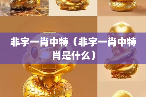 非字一肖中特（非字一肖中特肖是什么）