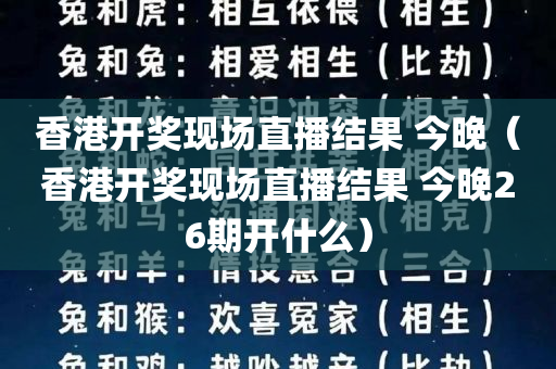 香港开奖现场直播结果 今晚（香港开奖现场直播结果 今晚26期开什么）