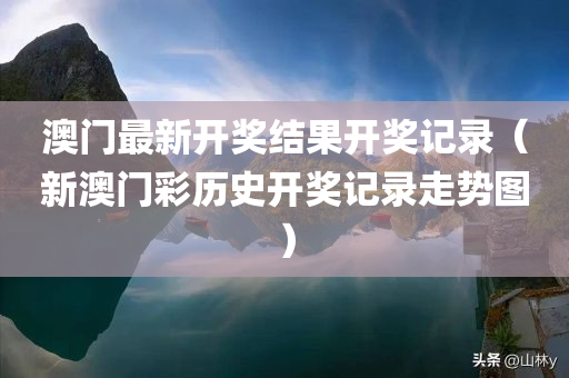 澳门最新开奖结果开奖记录（新澳门彩历史开奖记录走势图）