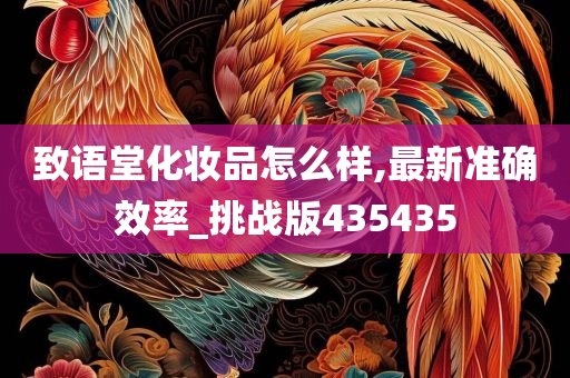 致语堂化妆品怎么样,最新准确效率_挑战版435435