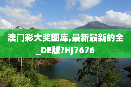 澳门彩大奖图库,最新最新的全_DE版?HJ7676