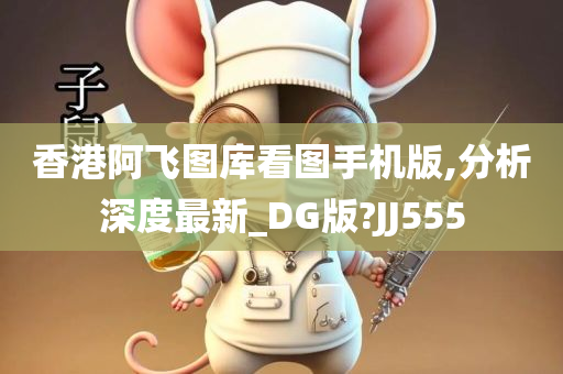 香港阿飞图库看图手机版,分析深度最新_DG版?JJ555