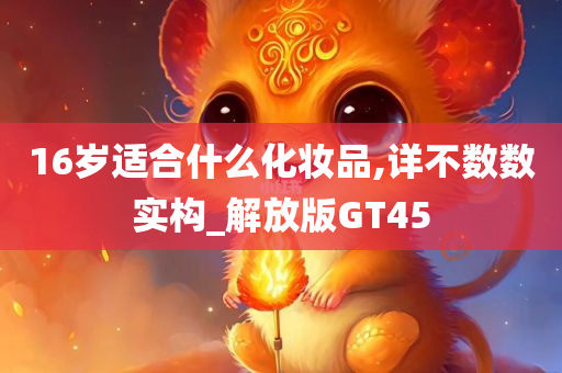 16岁适合什么化妆品,详不数数实构_解放版GT45