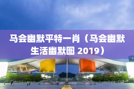 马会幽默平特一肖（马会幽默生活幽默图 2019）