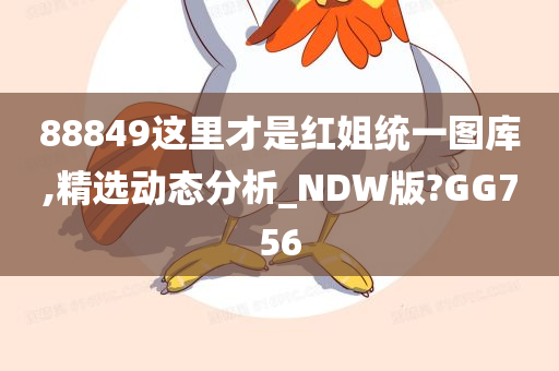 88849这里才是红姐统一图库,精选动态分析_NDW版?GG756