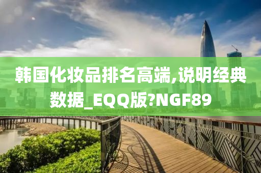 韩国化妆品排名高端,说明经典数据_EQQ版?NGF89