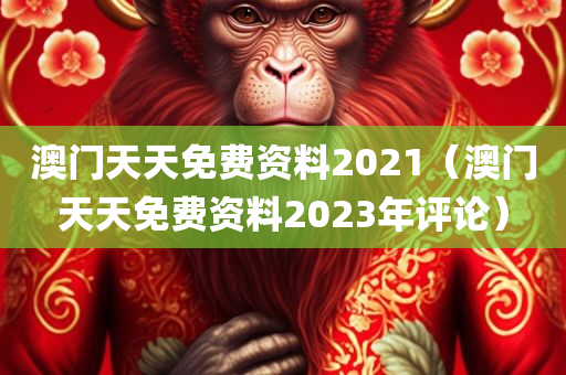 澳门天天免费资料2021（澳门天天免费资料2023年评论）