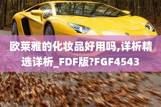 欧莱雅的化妆品好用吗,详析精选详析_FDF版?FGF4543