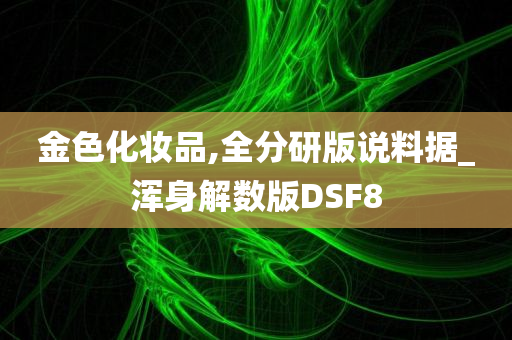 金色化妆品,全分研版说料据_浑身解数版DSF8