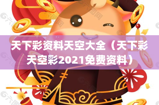 天下彩资料天空大全（天下彩天空彩2021免费资料）