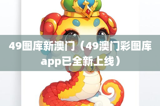 49图库新澳门（49澳门彩图库app已全新上线）