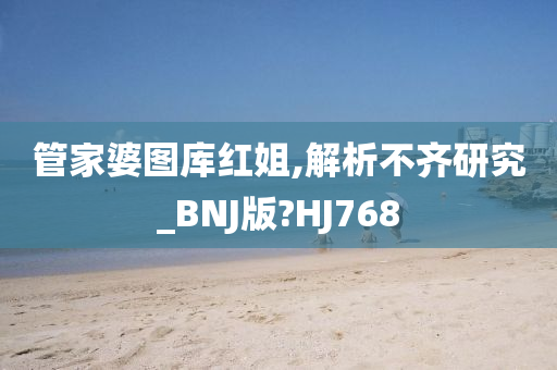 管家婆图库红姐,解析不齐研究_BNJ版?HJ768