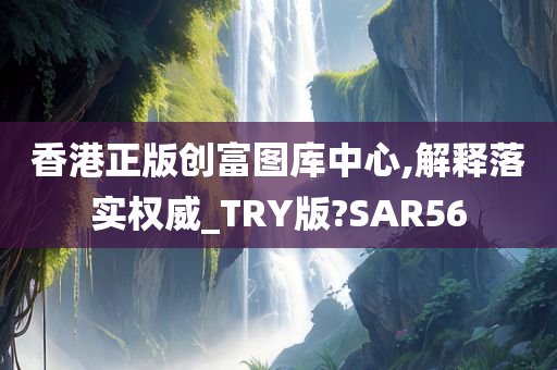 香港正版创富图库中心,解释落实权威_TRY版?SAR56