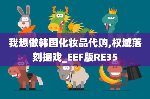 我想做韩国化妆品代购,权域落刻据戏_EEF版RE35