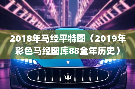 2018年马经平特图（2019年彩色马经图库88全年历史）