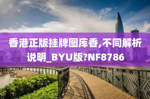 香港正版挂牌图库香,不同解析说明_BYU版?NF8786