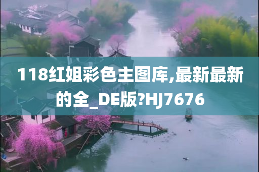 118红姐彩色主图库,最新最新的全_DE版?HJ7676