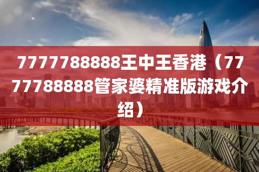 7777788888王中王香港（7777788888管家婆精准版游戏介绍）